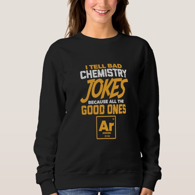 I Tell Bad Chemistry Jokes All The Good Ones Argon Sweatshirt (Front)