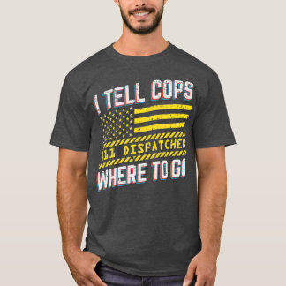I Tell Cops Where To Go 911 Dispatcher Funny T-Shirt