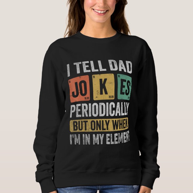 I Tell Dad Jokes Periodically But Only When I m My Sweatshirt (Front)