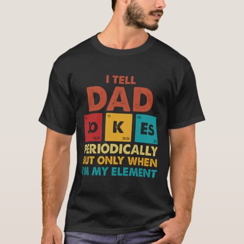 I Tell Dad Jokes Periodically But Only When I_m My T_Shirt