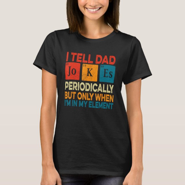I Tell Dad Jokes Periodically But Only When I m My T-Shirt (Front)