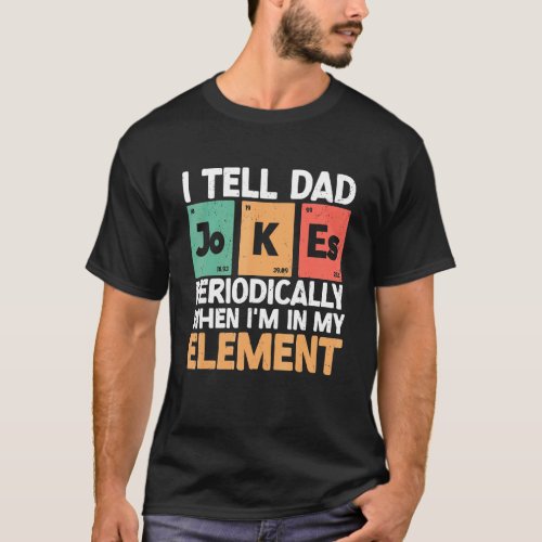 I Tell Dad Jokes Periodically When Im In My Eleme T_Shirt