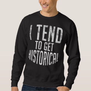 I Tend To Get Historical Teaching History Teacher Sweatshirt