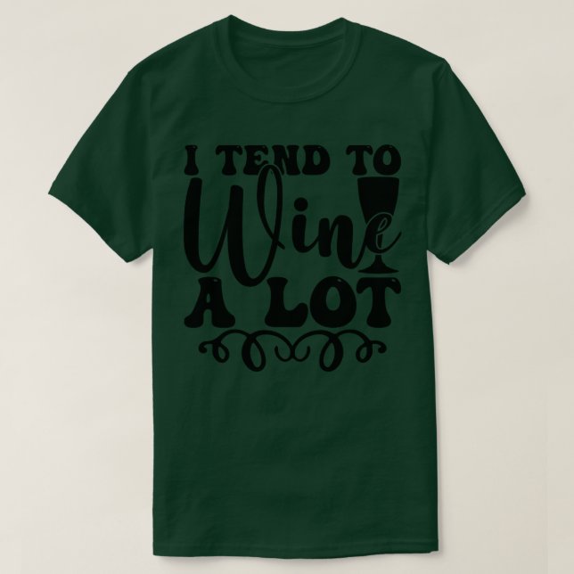 I tend to wine a lot T-Shirt (Design Front)