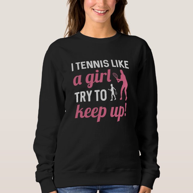 I Tennis Like A Girl Try To Keep Up Sweatshirt (Front)