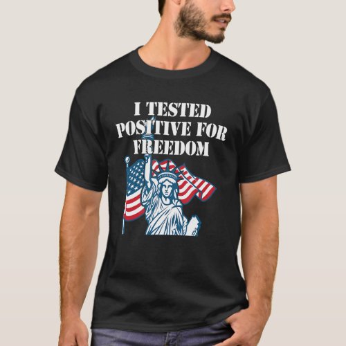 I Tested Positive For Freedom 3 T_Shirt