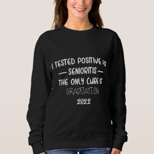 I Tested Positive For Senioritis The Only Cure Is  Sweatshirt