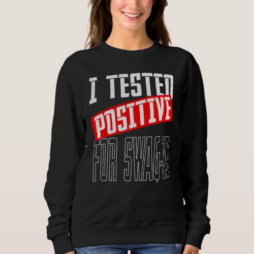 I Tested Positive For Swag 19 31 Sweatshirt
