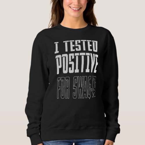 I Tested Positive For Swag 19  3 Sweatshirt