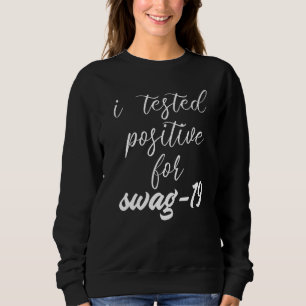 I Tested Positive For Swag 19 3 Sweatshirt