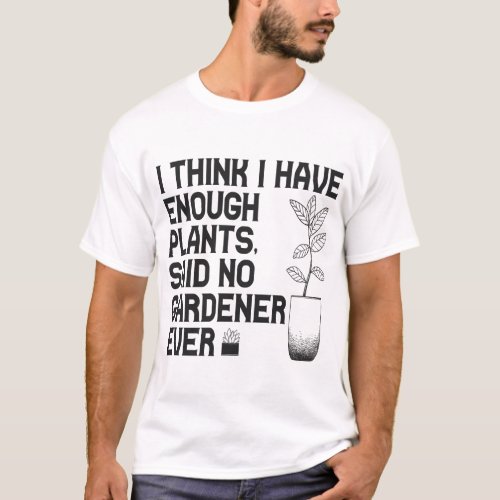I Think Enough Plants Said No Gardener Ever Gift T_Shirt