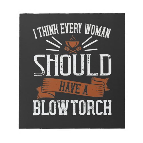 I Think Every Woman Should Have A Blowtorch Notepad