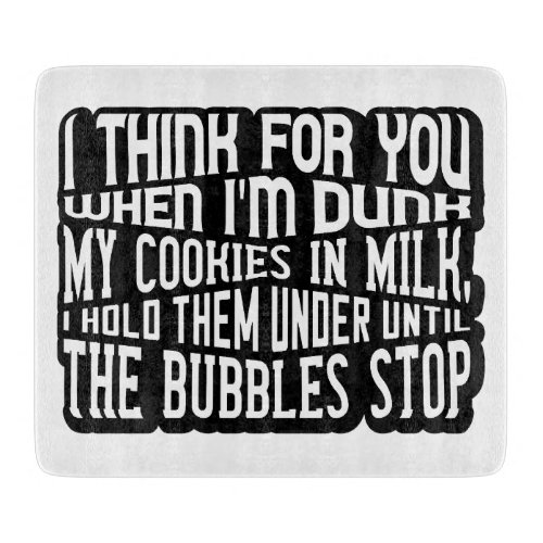 I think for you when im dunk my cookies in milk  cutting board