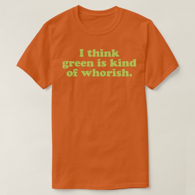 I Think Green Is Kind Of Whorish T-Shirt (Design Front)