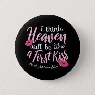 I think Heaven will be like a First Kiss Button