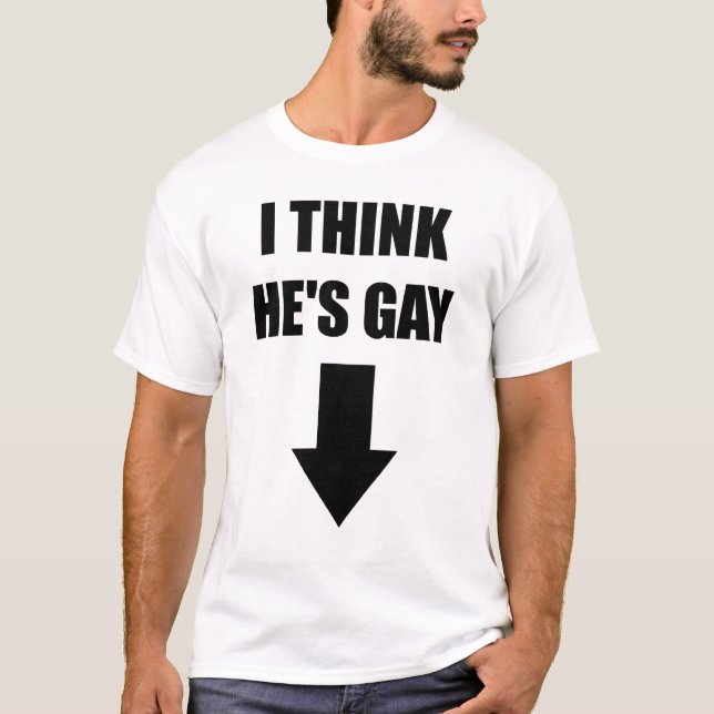 I Think He's Gay T-Shirt (Front)