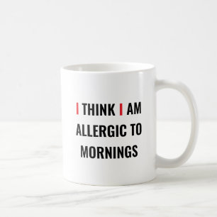 I THINK I AM ALLERGIC TO MORNINGS – Funny Coff Cof Coffee Mug