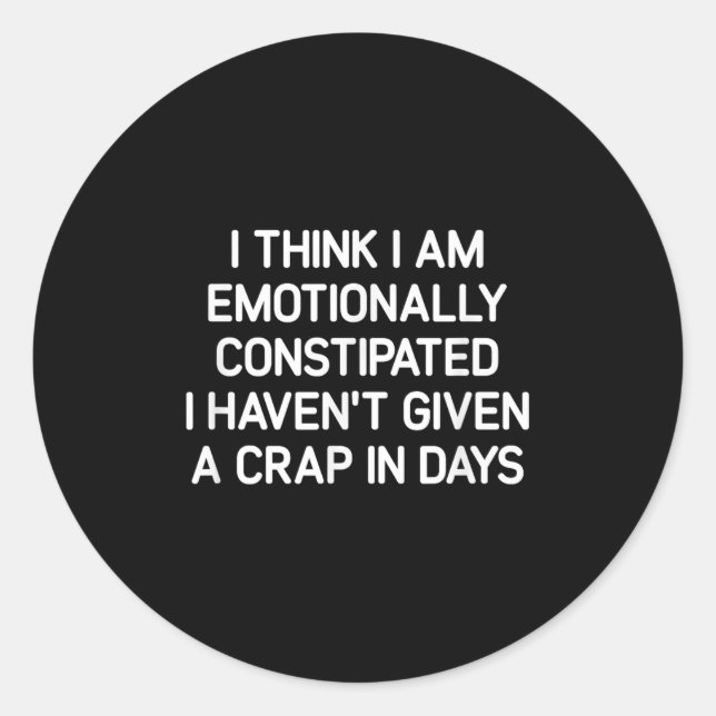 I Think I Am Emotionally Constipated, Funny, Joke, Classic Round Sticker (Front)