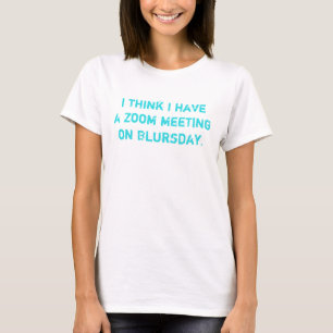 I think I have a Zoom meeting on Blursday t-Shirt