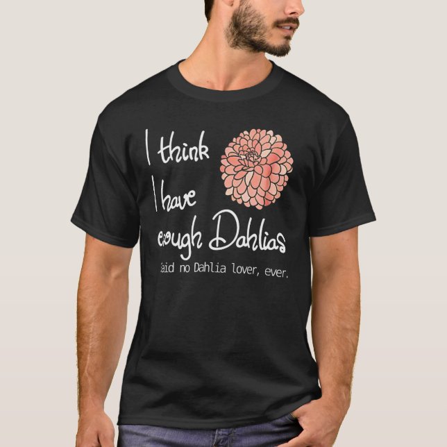 I Think I Have Enough Dahlias Said No Dahlia  Ever T-Shirt (Front)