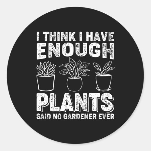 I Think I Have Enough Plants Said No Gardener Ever Classic Round Sticker