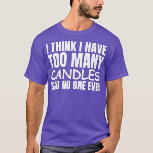 I Think I Have Too Many Candles Said No One Ever T_Shirt