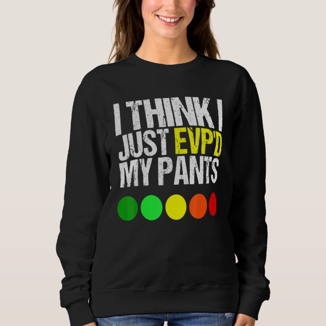 I Think I Just Evpd My Pants  As A Ghost Hunting Sweatshirt (Front)