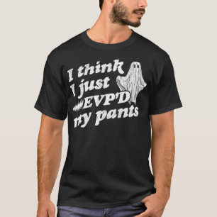I Think I Just EVP'd My Pants  EVP Ghost Hunting H T-Shirt