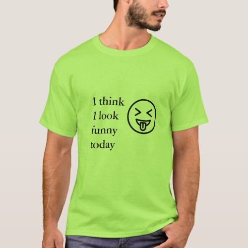 I think i look funny today men light green T_Shirt