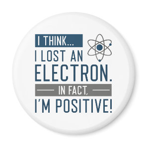 I Think I Lost An Electron In Fact I’m Positive Magnet
