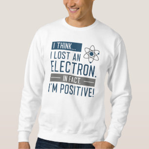 I Think I Lost An Electron In Fact I’m Positive Sweatshirt
