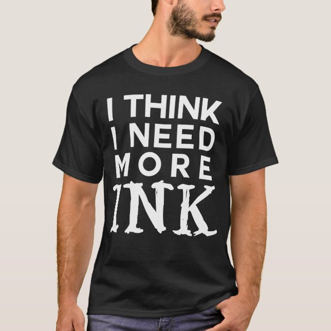 I think I need more ink  tattoo  addict T-Shirt (Front)