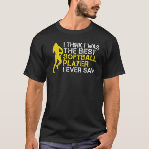 I think i was the best Softball player i ever saw T-Shirt
