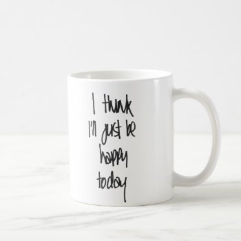 I Think I'll Just Be Happy Today Mug by everydaylovers at Zazzle