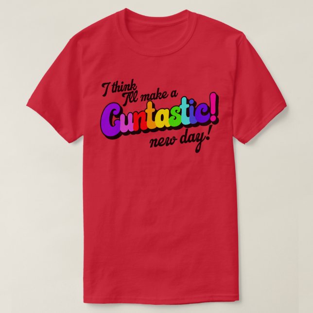 I Think Ill Make It a Cuntastic New Day T-Shirt (Design Front)