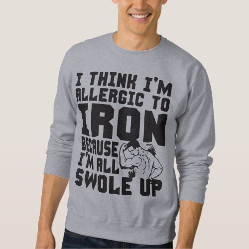 I Think Im Allergic To Iron Im All Swole Up Sweatshirt