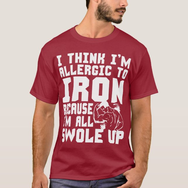 I Think I'm Allergic To Iron. I'm All Swole Up. T-Shirt (Front)