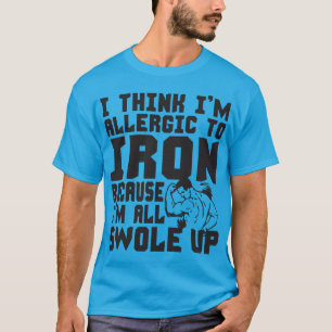 I Think I'm Allergic To Iron. I'm All Swole Up. T-Shirt