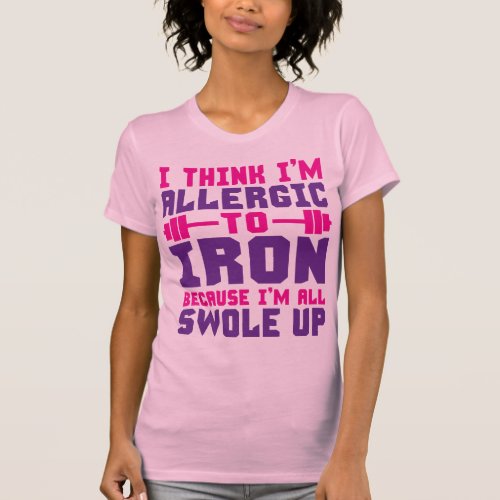 I Think Im Allergic To Iron Im All Swole Up T_Shirt