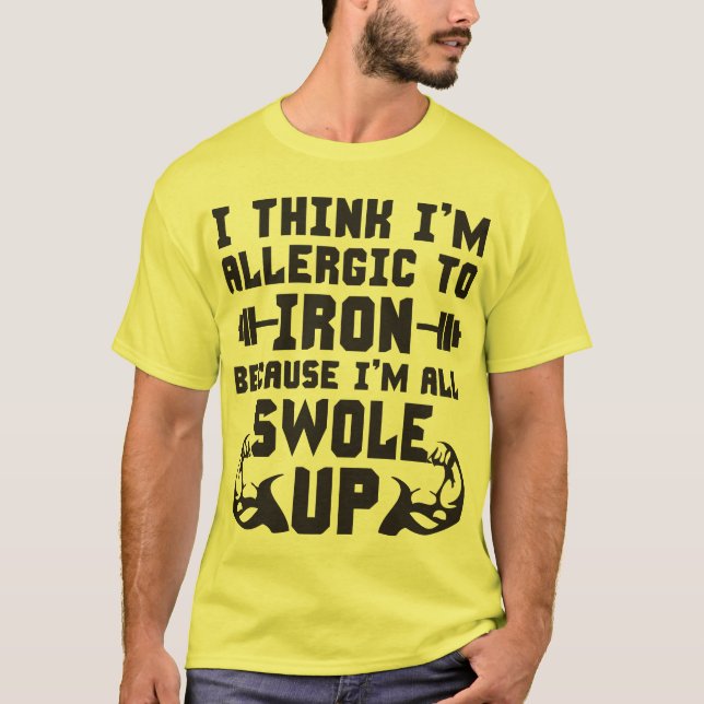 I Think I'm Allergic To Iron. I'm All Swole Up. T-Shirt (Front)