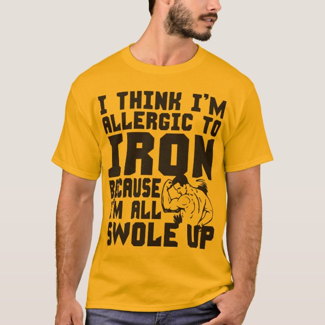 I Think I'm Allergic To Iron. I'm All Swole Up. T-Shirt (Front)