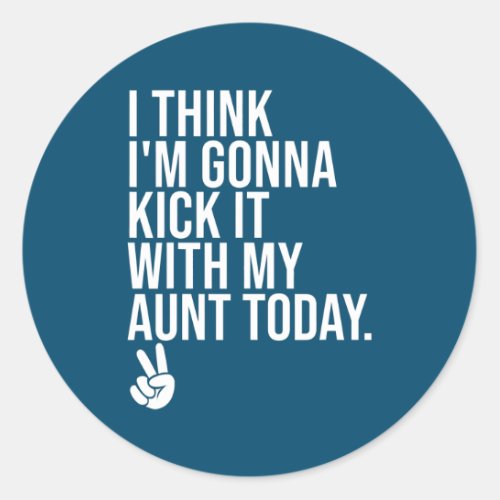 I Think Im Gonna Kick It With My Aunt Today My Classic Round Sticker