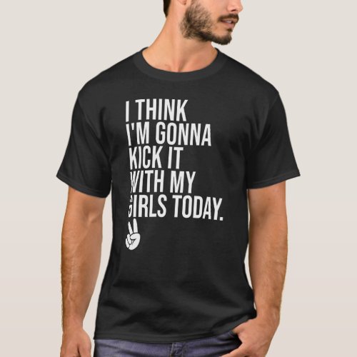 I Think Im Gonna Kick It With My Girls Today  Girl T_Shirt