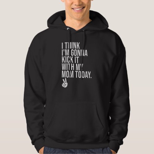 I Think Im Gonna Kick It With My Mom Today peace Hoodie
