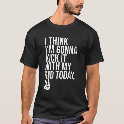 I Think IM Gonna Kick It With My Todaymy Mom Dad T_Shirt