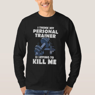 I Think My Personal Trainer Is Trying To Kill Me G T-Shirt