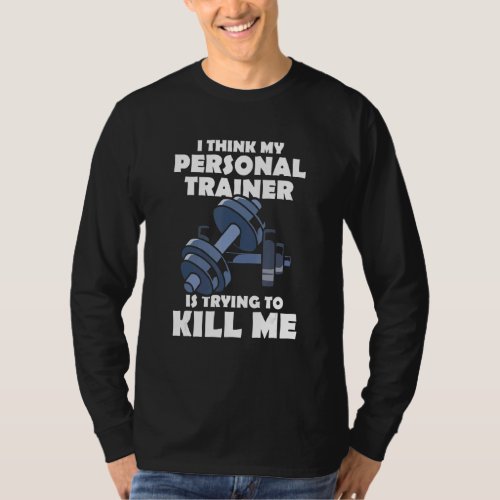 I Think My Personal Trainer Is Trying To Kill Me G T_Shirt