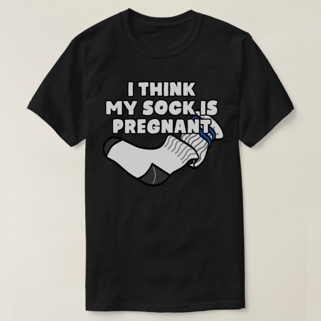 I Think My Sock Is Pregnant T-Shirt (Design Front)