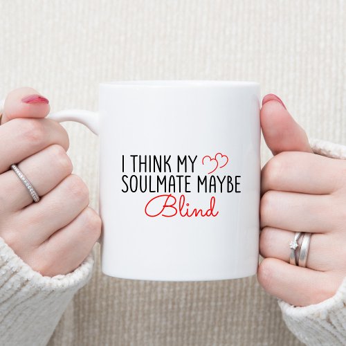 I Think My Soulmate May Be Blind Funny Text Coffee Mug