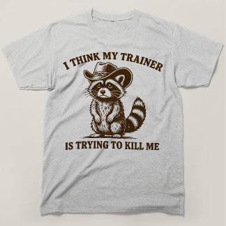 I Think My Trainer Is Trying To Kill Me Raccoon T-Shirt